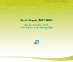 073-17(4) - Results Report 2012-2013 20/20: A Brilliant North NWT Public Service Strategic Plan 